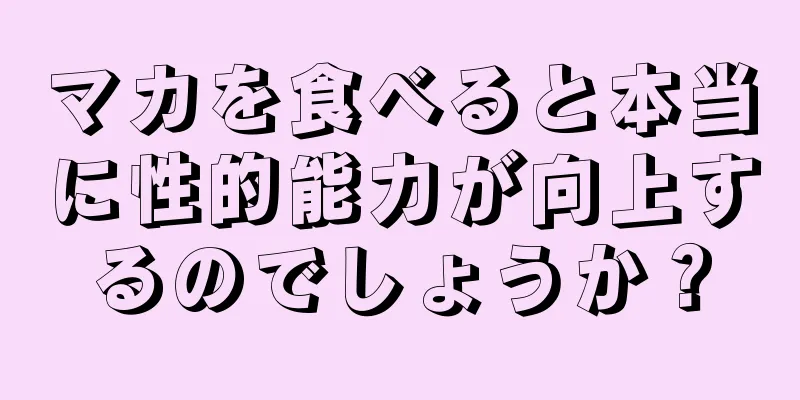 マカを食べると本当に性的能力が向上するのでしょうか？