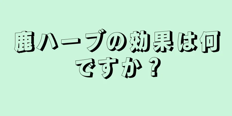 鹿ハーブの効果は何ですか？