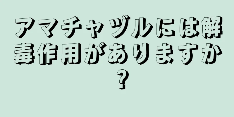 アマチャヅルには解毒作用がありますか？