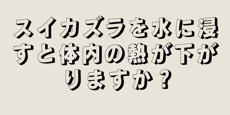 スイカズラを水に浸すと体内の熱が下がりますか？