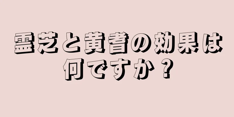 霊芝と黄耆の効果は何ですか？