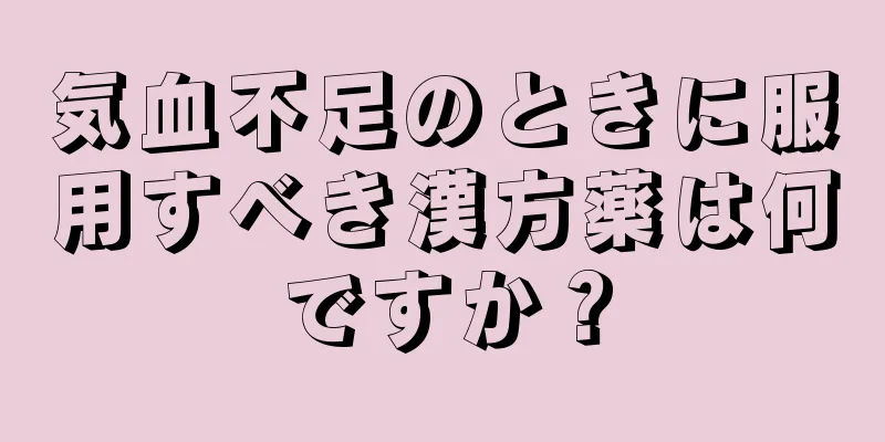 気血不足のときに服用すべき漢方薬は何ですか？