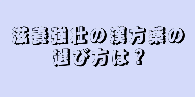 滋養強壮の漢方薬の選び方は？