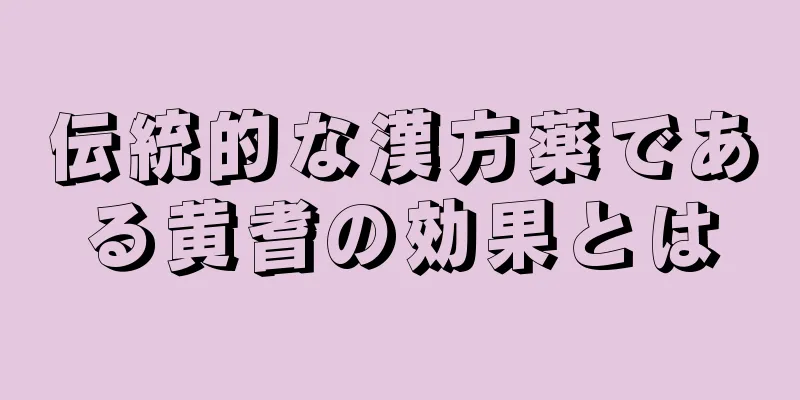 伝統的な漢方薬である黄耆の効果とは