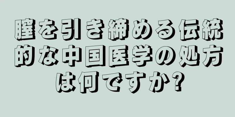 膣を引き締める伝統的な中国医学の処方は何ですか?