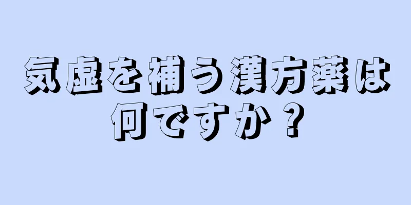 気虚を補う漢方薬は何ですか？