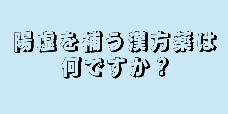 陽虚を補う漢方薬は何ですか？