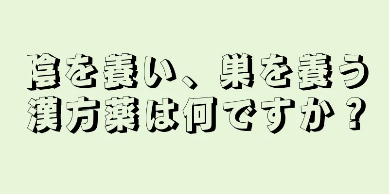 陰を養い、巣を養う漢方薬は何ですか？