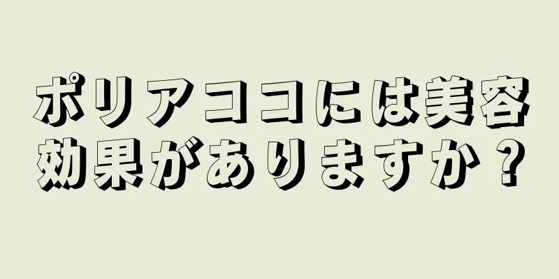 ポリアココには美容効果がありますか？