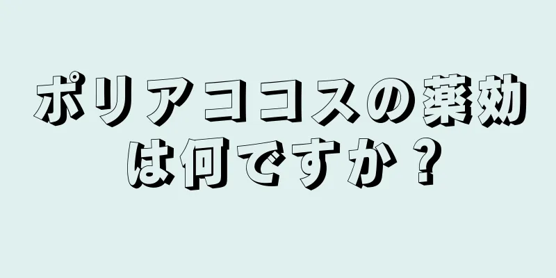 ポリアココスの薬効は何ですか？