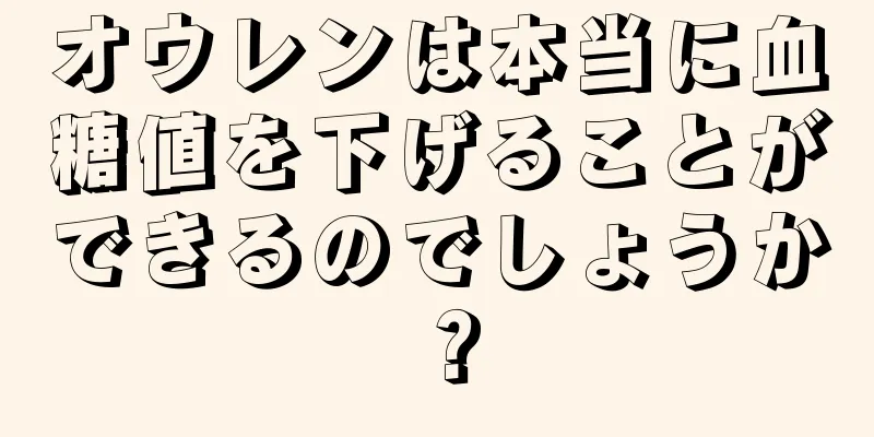 オウレンは本当に血糖値を下げることができるのでしょうか？