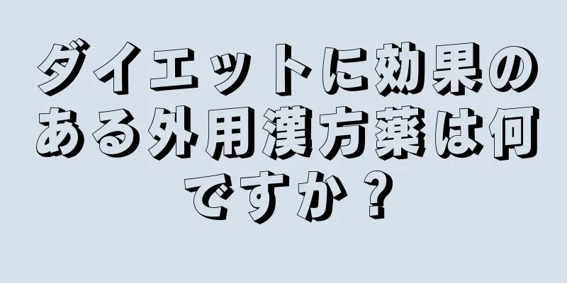 ダイエットに効果のある外用漢方薬は何ですか？