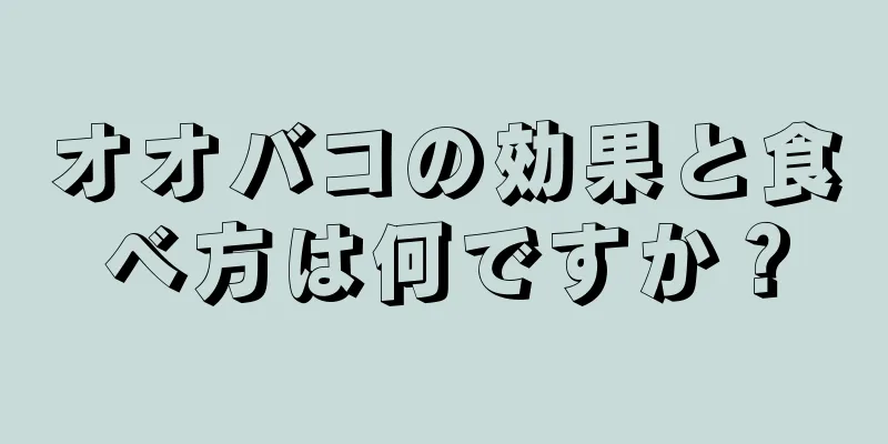 オオバコの効果と食べ方は何ですか？