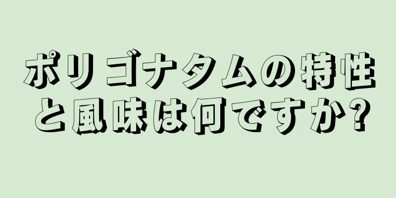 ポリゴナタムの特性と風味は何ですか?
