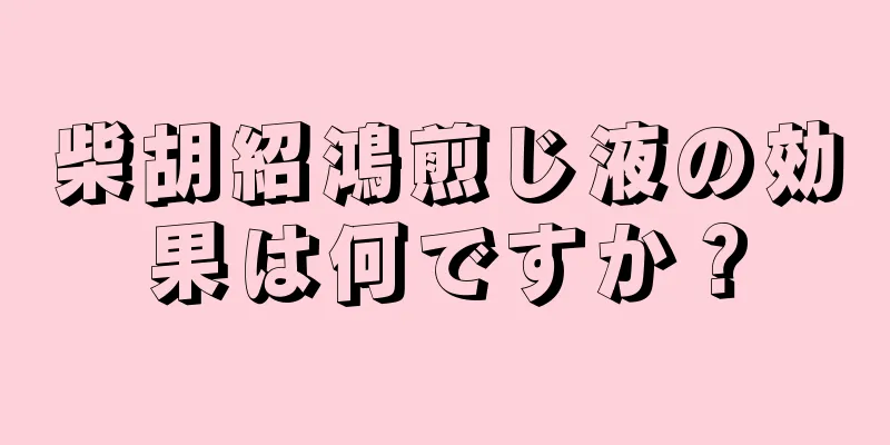 柴胡紹鴻煎じ液の効果は何ですか？