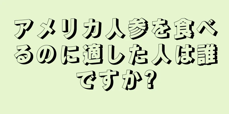 アメリカ人参を食べるのに適した人は誰ですか?