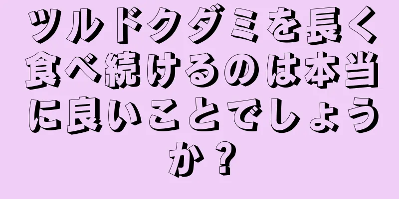ツルドクダミを長く食べ続けるのは本当に良いことでしょうか？
