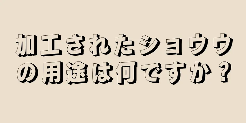 加工されたショウウの用途は何ですか？