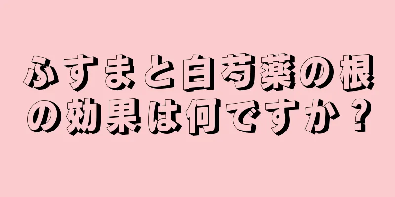 ふすまと白芍薬の根の効果は何ですか？
