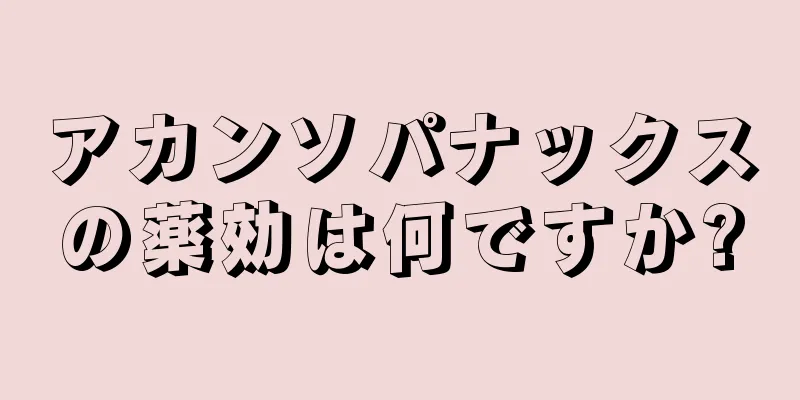 アカンソパナックスの薬効は何ですか?