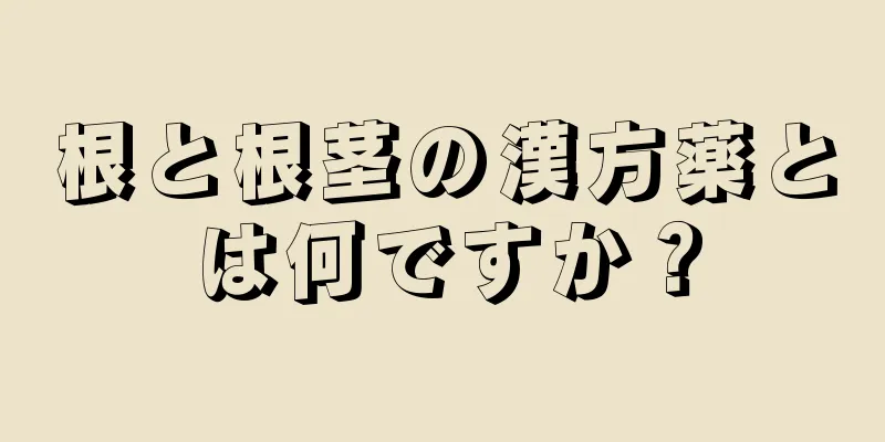 根と根茎の漢方薬とは何ですか？