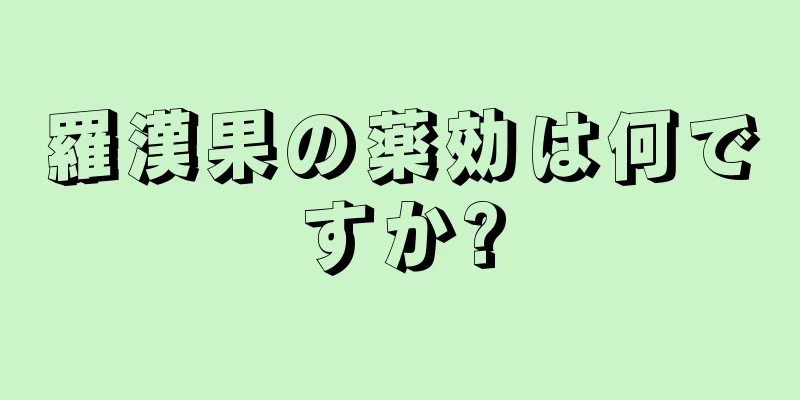 羅漢果の薬効は何ですか?