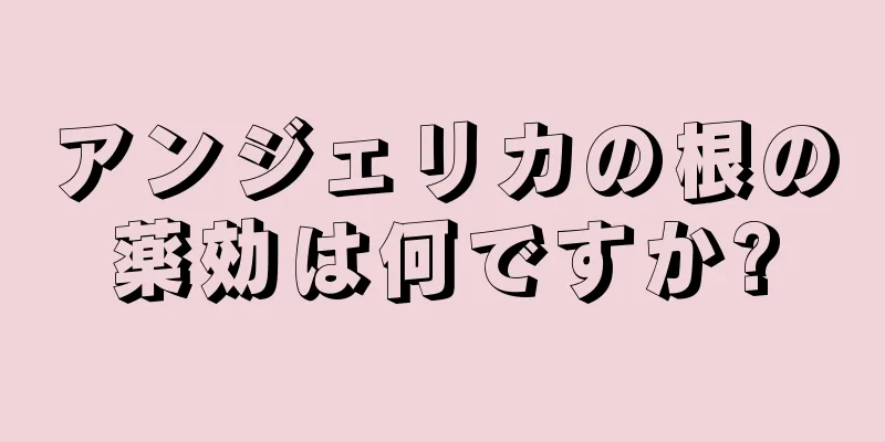 アンジェリカの根の薬効は何ですか?