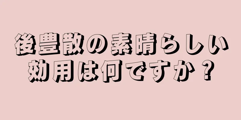 後豊散の素晴らしい効用は何ですか？