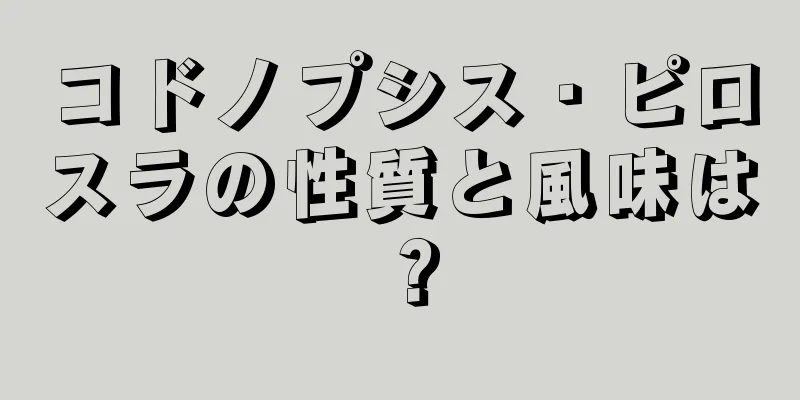 コドノプシス・ピロスラの性質と風味は？