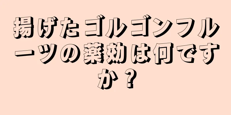 揚げたゴルゴンフルーツの薬効は何ですか？