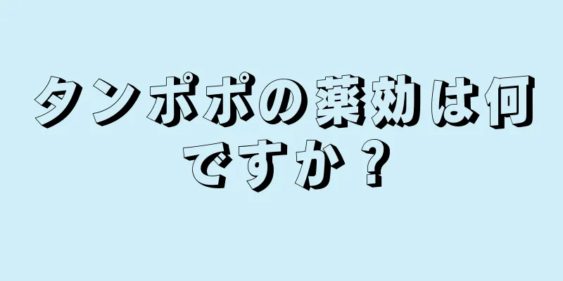 タンポポの薬効は何ですか？