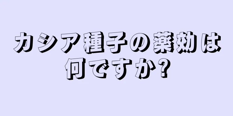 カシア種子の薬効は何ですか?