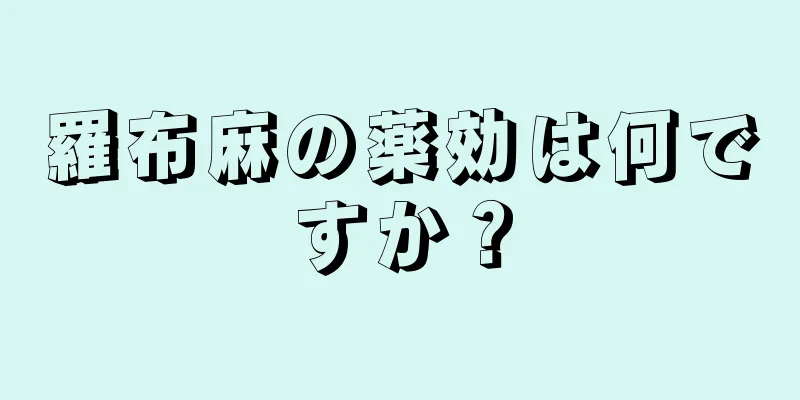 羅布麻の薬効は何ですか？