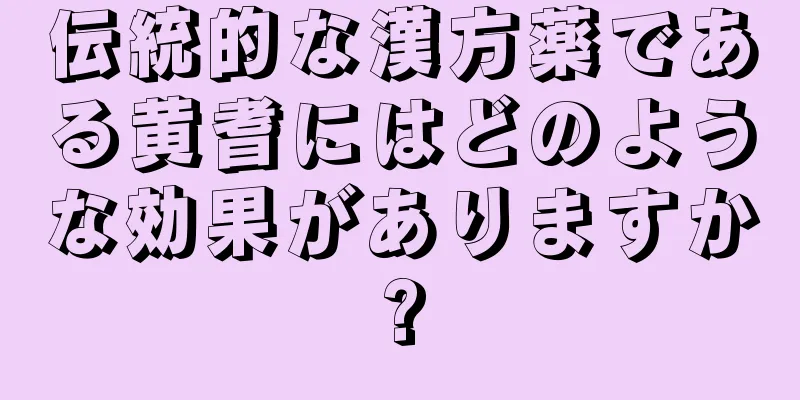 伝統的な漢方薬である黄耆にはどのような効果がありますか?