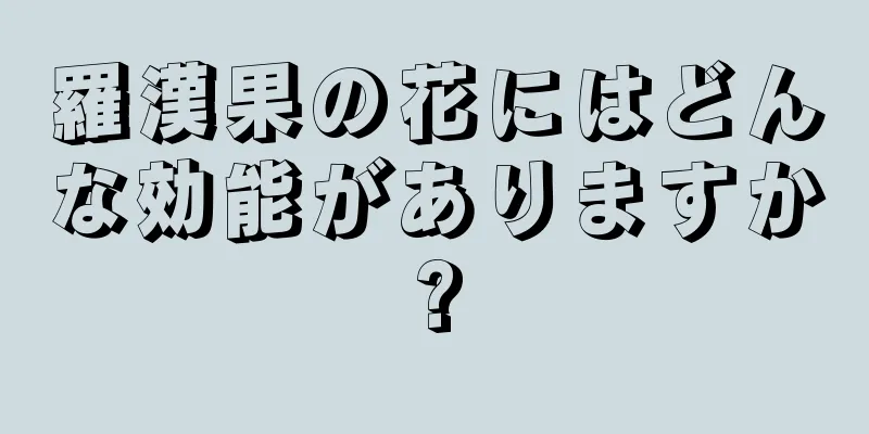 羅漢果の花にはどんな効能がありますか?