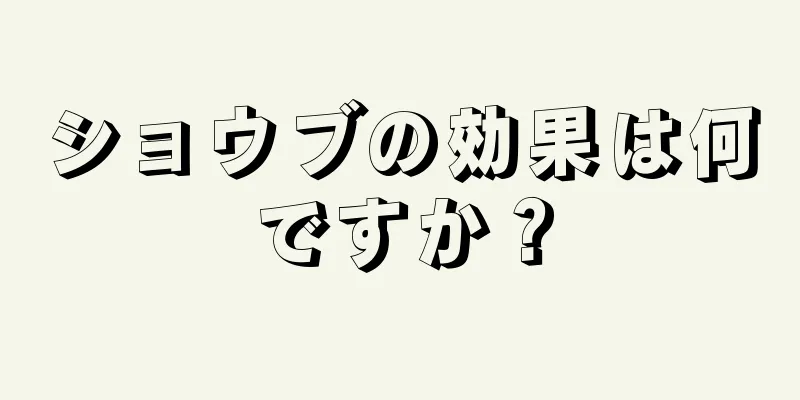 ショウブの効果は何ですか？