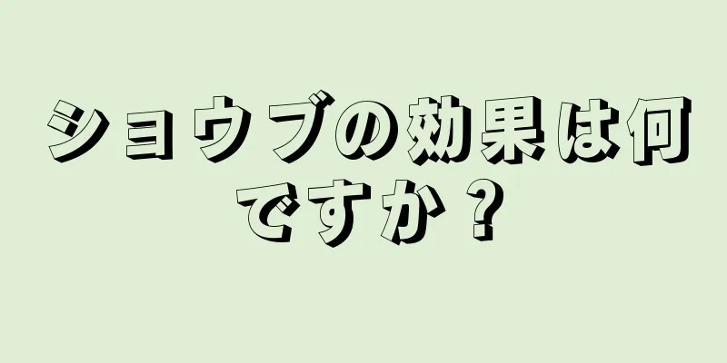 ショウブの効果は何ですか？