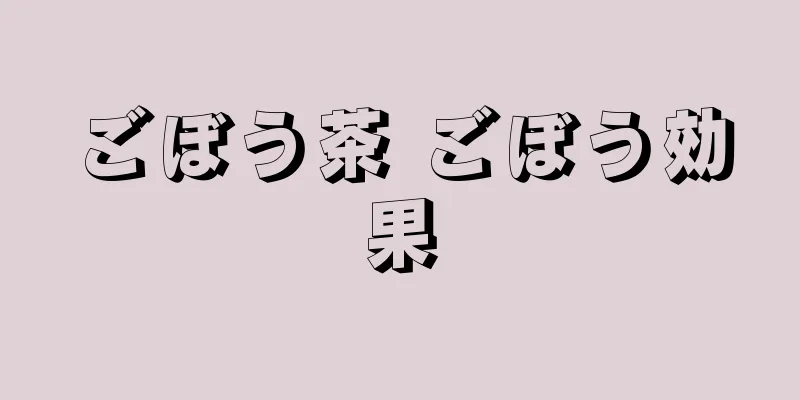 ごぼう茶 ごぼう効果