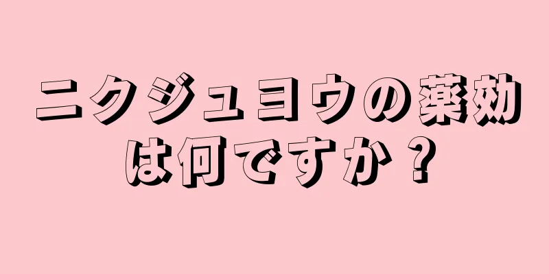 ニクジュヨウの薬効は何ですか？