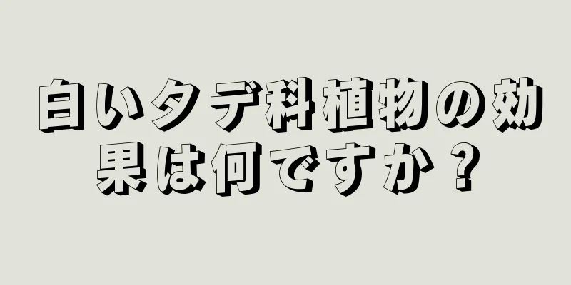 白いタデ科植物の効果は何ですか？
