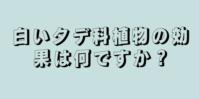 白いタデ科植物の効果は何ですか？