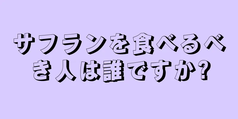 サフランを食べるべき人は誰ですか?