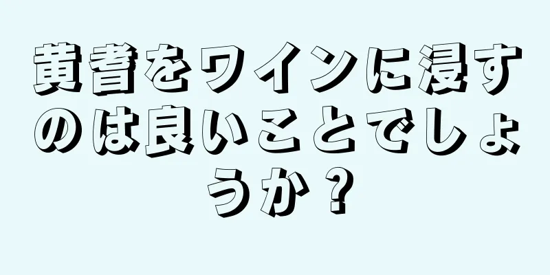 黄耆をワインに浸すのは良いことでしょうか？