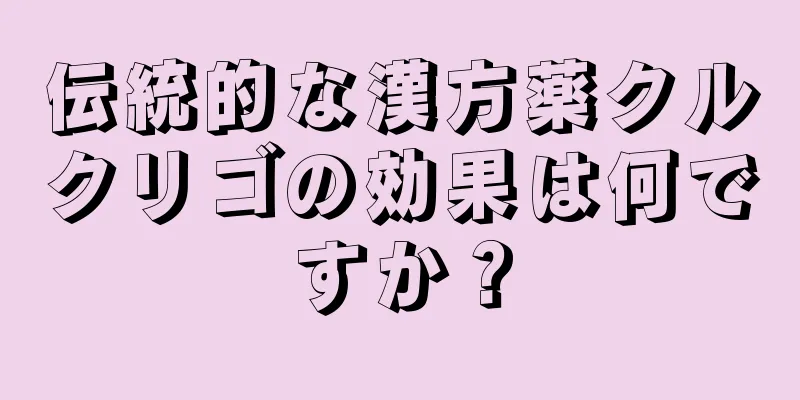 伝統的な漢方薬クルクリゴの効果は何ですか？