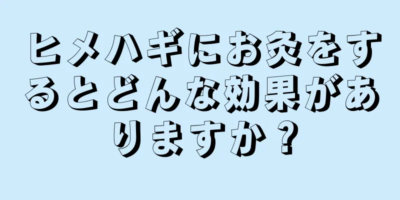 ヒメハギにお灸をするとどんな効果がありますか？