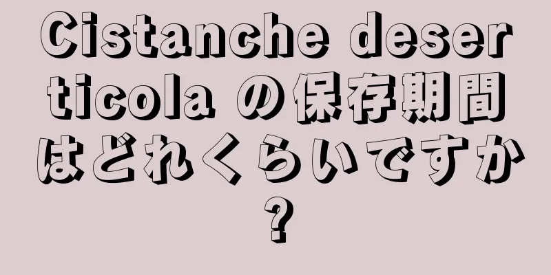 Cistanche deserticola の保存期間はどれくらいですか?