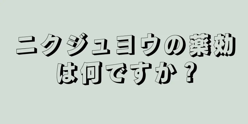 ニクジュヨウの薬効は何ですか？