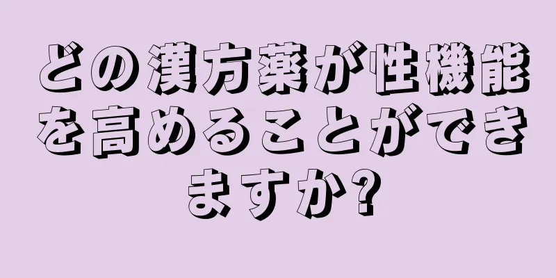 どの漢方薬が性機能を高めることができますか?