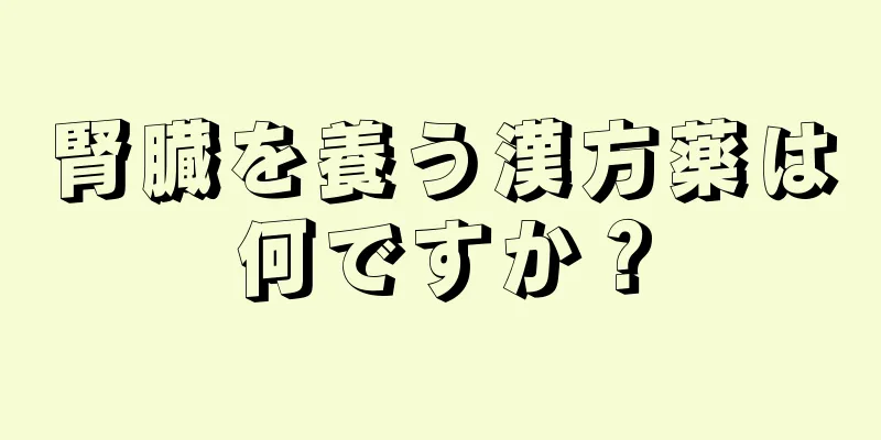 腎臓を養う漢方薬は何ですか？