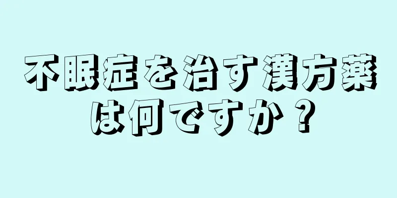 不眠症を治す漢方薬は何ですか？